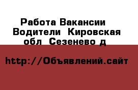 Работа Вакансии - Водители. Кировская обл.,Сезенево д.